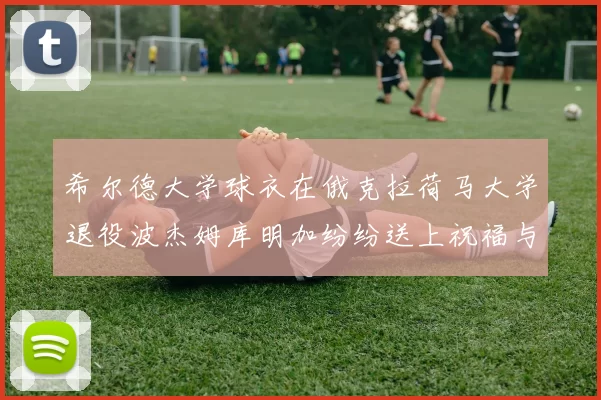 希尔德大学球衣在俄克拉荷马大学退役波杰姆库明加纷纷送上祝福与敬意