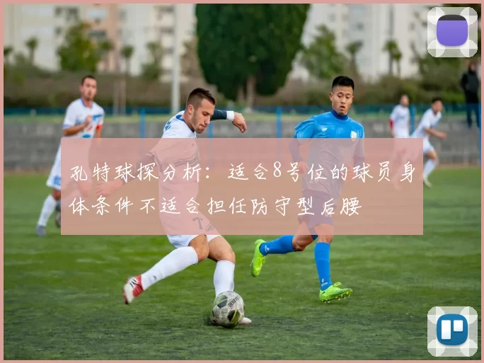 孔特球探分析：适合8号位的球员身体条件不适合担任防守型后腰