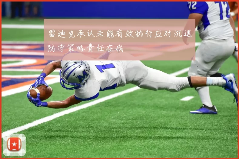 雷迪克承认未能有效执行应对沉退防守策略责任在我