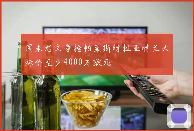 国米尤文争抢帕莱斯特拉亚特兰大标价至少4000万欧元