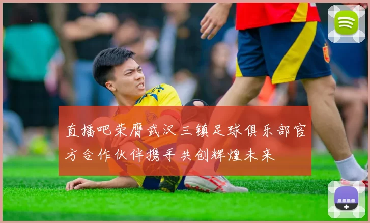 直播吧荣膺武汉三镇足球俱乐部官方合作伙伴携手共创辉煌未来