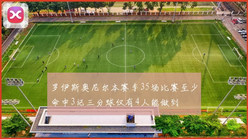 罗伊斯奥尼尔本赛季35场比赛至少命中3记三分球仅有4人能做到
