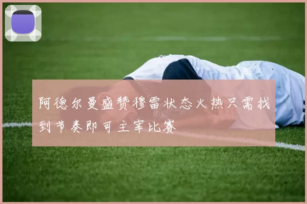 阿德尔曼盛赞穆雷状态火热只需找到节奏即可主宰比赛