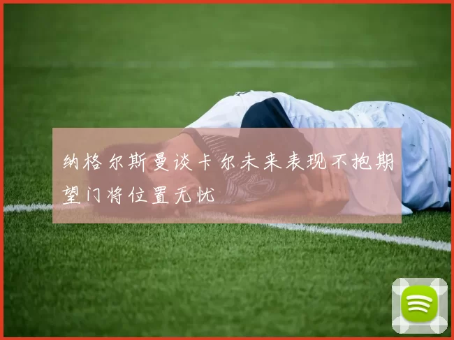 纳格尔斯曼谈卡尔未来表现不抱期望门将位置无忧