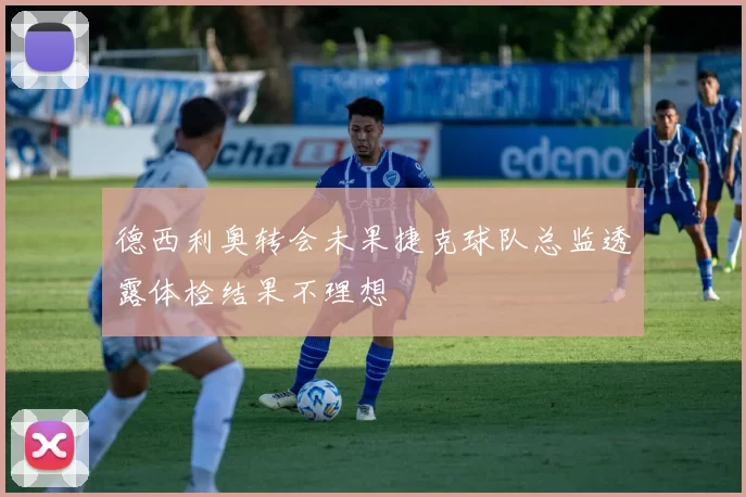 德西利奥转会未果捷克球队总监透露体检结果不理想