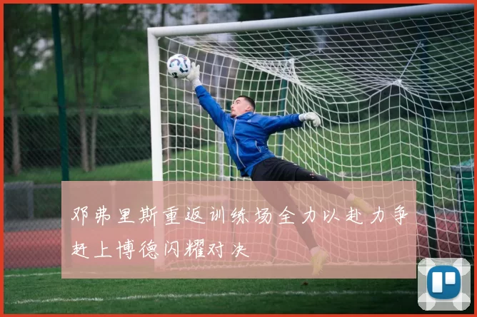 邓弗里斯重返训练场全力以赴力争赶上博德闪耀对决