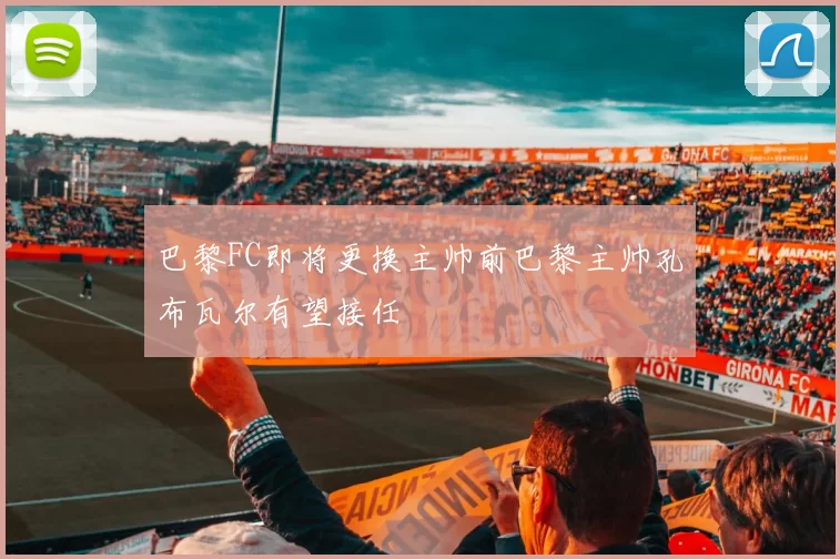 巴黎FC即将更换主帅前巴黎主帅孔布瓦尔有望接任
