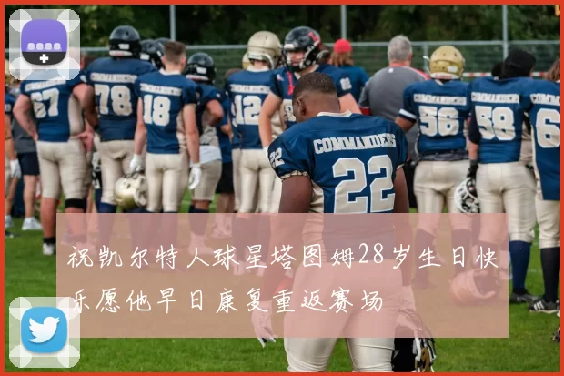 祝凯尔特人球星塔图姆28岁生日快乐愿他早日康复重返赛场