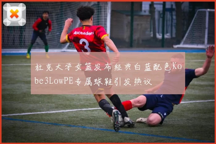 杜克大学女篮发布经典白蓝配色Kobe3LowPE专属球鞋引发热议