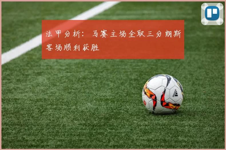 法甲分析：马赛主场全取三分朗斯客场顺利获胜