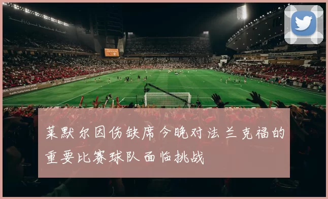 莱默尔因伤缺席今晚对法兰克福的重要比赛球队面临挑战