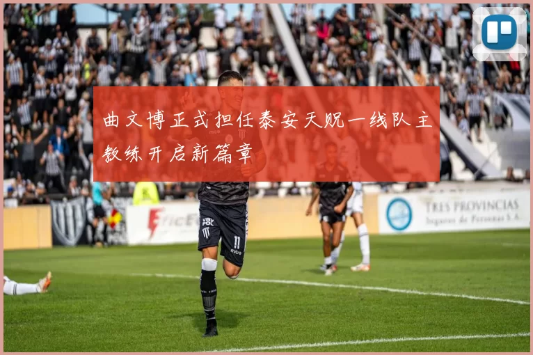 曲文博正式担任泰安天贶一线队主教练开启新篇章