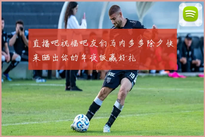 直播吧祝福吧友们马内多多除夕快来晒出你的年夜饭赢好礼