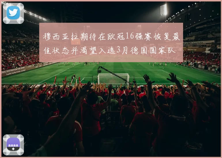 穆西亚拉期待在欧冠16强赛恢复最佳状态并渴望入选3月德国国家队